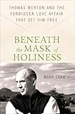 Beneath The Mask Of Holiness Thomas Merton And The Forbidden Love Affair That Set Him Free English Edition