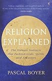 Religion Explained The Human Instincts That Fashion Gods Spirits And Ancestors English Edition