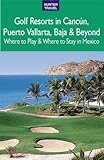 Golf Resorts In Cancn Puerto Vallarta Baja Beyond Where To Play Where To Stay In Mexico