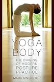 Yoga Body The Origins Of Modern Posture Practice English Edition
