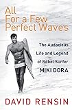 All For A Few Perfect Waves The Audacious Life And Legend Of Rebel Surfer Miki Dora English Edition