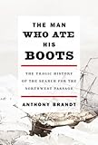 The Man Who Ate His Boots The Tragic History Of The Search For The Northwest Passage
