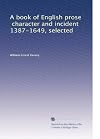 A Book of English Prose. Character and Incident. 1387-1649. Selected by W. E. Henley and C. Whibley
