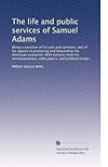 The Life and Public Services of Samuel Adams, 3 Volumes