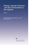 Energy, natural resources, and the environment in the eighties: Report