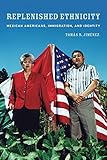 Replenished Ethnicity Mexican Americans Immigration And Identity English Edition