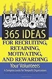 365 Ideas For Recruiting Retaining Motivating And Rewarding Your Volunteers A Complete Guide For Nonprofit Organizations English Edition