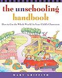 The Unschooling Handbook How To Use The Whole World As Your Childs Classroom Prima Home Learning Library