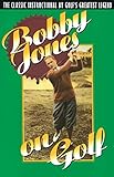 Bobby Jones On Golf The Classic Instructional By Golfs Greatest Legend English Edition