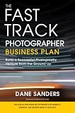The Fast Track Photographer Business Plan Build A Successful Photography Venture From The Ground Up English Edition