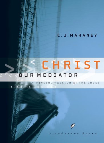Christ Our Mediator: Finding Passion at the Cross (By: C.J. Mahaney) cover