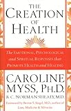 The Creation Of Health The Emotional Psychological And Spiritual Responses That Promote Health And Healing English Edition