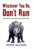 Whatever You Do Dont Run My Adventures As A Botswana Safari Guide English Edition
