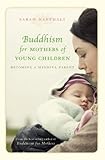 Buddhism For Mothers Of Young Children Becoming A Mindful Parent English Edition