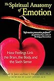 The Spiritual Anatomy Of Emotion How Feelings Link The Brain The Body And The Sixth Sense English Edition