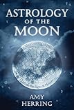 Astrology Of The Moon An Illuminating Journey Through The Signs And Houses English Edition