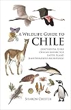 A Wildlife Guide To Chile Continental Chile Chilean Antarctica Easter Island Juan Fernndez Archipelago English Edition