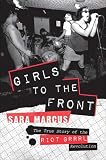 Girls To The Front The True Story Of The Riot Grrrl Revolution English Edition