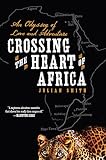 Crossing The Heart Of Africa An Odyssey Of Love And Adventure