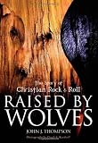 Raised By Wolves The Story Of Christian Rock Roll The Story Of Christian Rock And Roll English Edition