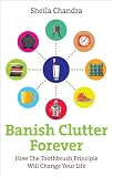 Banish Clutter Forever How The Toothbrush Principle Will Change Your Life English Edition
