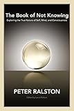 The Book Of Not Knowing Exploring The True Nature Of Self Mind And Consciousness English Edition