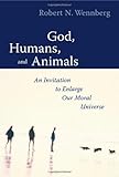 God Humans And Animals An Invitation To Enlarge Our Moral Universe English Edition