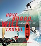 Have Board Will Travel The Definitive History Of Surf Skate And Snow