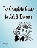 The Complete Guide To Adult Diapers English Edition