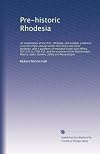Prehistoric Rhodesia; an examination of the historical, ethnological arch&aelig;ological evidences as to the origin and age of the rock mines and stone buildings, with a gazetteer of medi&aelig;val south-east Africa, 915 to 1760
