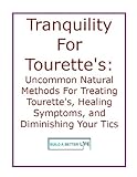 Tranquility For Tourettes Syndrome Uncommon Natural Methods For Treating Tourettes Healing Symptoms And Diminishing Your Tics