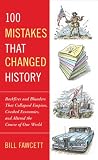 100 Mistakes That Changed History Backfires And Blunders That Collapsed Empires Crashed Economies And Altered The Course Of Our World English Edition