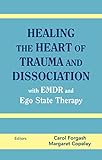 Healing The Heart Of Trauma And Dissociation With Emdr And Ego State Therapy English Edition