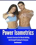 Power Isometrics Isometric Exercises For Muscle Building And Strength Training For Everyone Workout Guide Burn Fat Conditioning Exercise Workout Book 1 English Edition