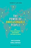 The Power Of Unreasonable People How Social Entrepreneurs Create Markets That Change The World Leadership For The Common Good English Edition