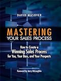 Mastering Your Sales Process How To Create A Winning Sales Process For You Your Boss And Your Prospects English Edition