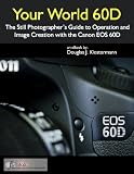 Your World 60d The Still Photographers Guide To Operation And Image Creation With The Canon Eos 60d English Edition