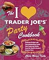 I Love Trader Joe's Party Cookbook: Delicious Recipes and Entertaining Ideas Using Only Foods and Drinks from the World's Greatest Grocery (Unofficial Trader Joe's Cookbooks)