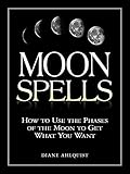 Moon Spells How To Use The Phases Of The Moon To Get What You Want English Edition