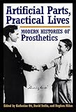 Artificial Parts Practical Lives Modern Histories Of Prosthetics English Edition