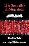 The Sexuality Of Migration Border Crossings And Mexican Immigrant Men Intersections Book 5 English Edition