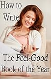 How To Write The Feelgood Book Of The Year Advice For Fiction Writers Advanced Book Marketing 3 English Edition