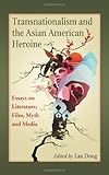 Transnationalism And The Asian American Heroine Essays On Literature Film Myth And Media English Edition