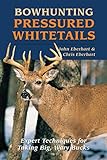 Bowhunting Pressured Whitetails Expert Techniques For Taking Big Wary Bucks