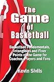 The Game Of Basketball Basketball Fundamentals Intangibles And Finer Points Of The Game For Coaches Players And Fans English Edition