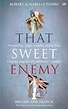 That Sweet Enemy The British And The French From The Sun King To The Present English Edition