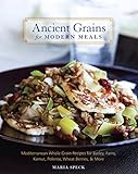 Ancient Grains For Modern Meals Mediterranean Whole Grain Recipes For Barley Farro Kamut Polenta Wheat Berries More A Cookbook English Edition