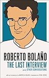 Roberto Bolano The Last Interview And Other Conversations The Last Interview Series English Edition