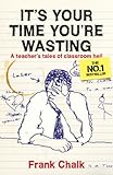 Its Your Time Youre Wasting A Teachers Tales Of Classroom Hell Frank Chalk Book 1 English Edition