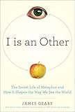 I Is An Other The Secret Life Of Metaphor And How It Shapes The Way We See The World English Edition